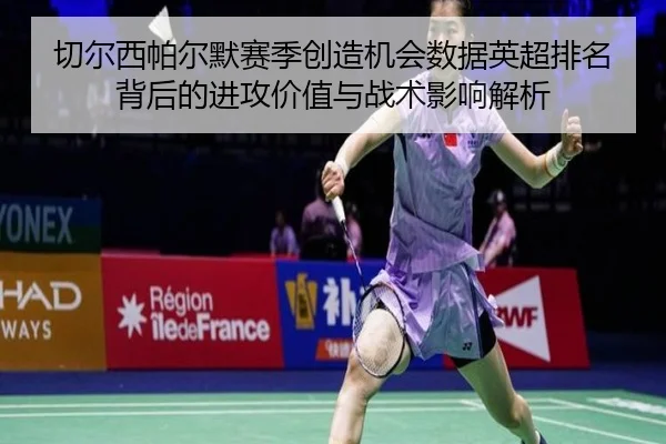 切尔西帕尔默赛季创造机会数据英超排名背后的进攻价值与战术影响解析（kaiyun）