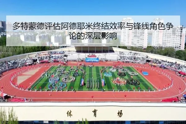多特蒙德评估阿德耶米终结效率与锋线角色争论的深层影响（kaiyun）